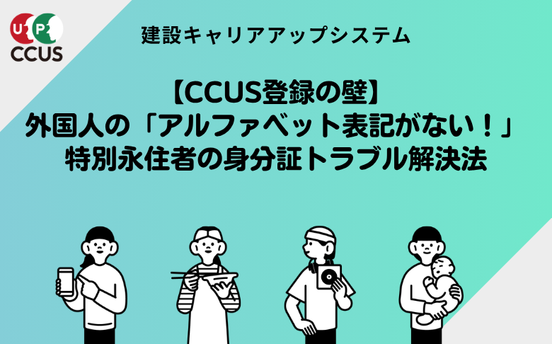 【CCUS登録の壁】外国人の「アルファベット表記がない！」特別永住者の身分証トラブル解決法